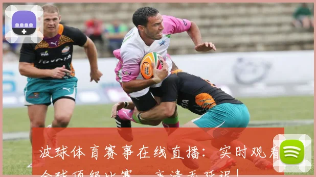 波球体育赛事在线直播：实时观看全球顶级比赛，高清无延迟！