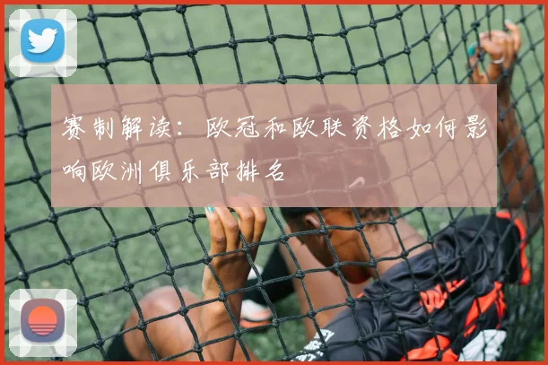 赛制解读：欧冠和欧联资格如何影响欧洲俱乐部排名