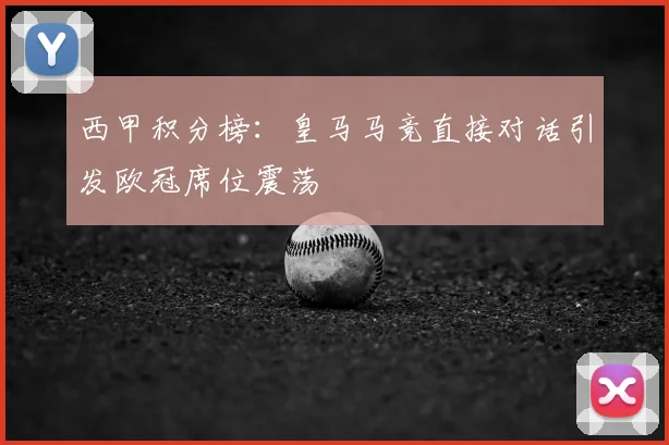 西甲积分榜：皇马马竞直接对话引发欧冠席位震荡