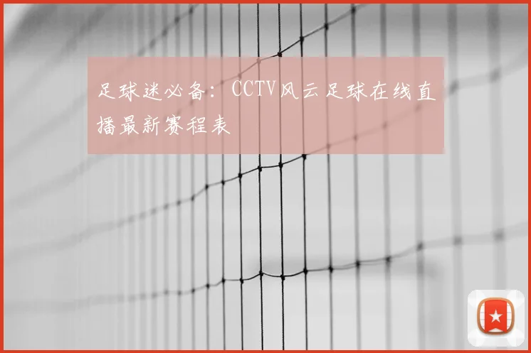 足球迷必备：CCTV风云足球在线直播最新赛程表