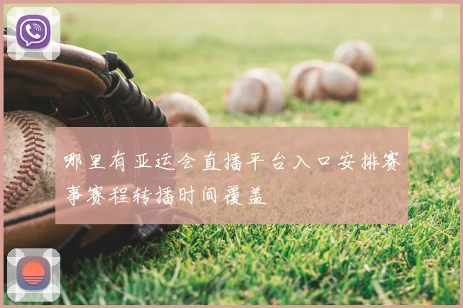 哪里有亚运会直播平台入口安排赛事赛程转播时间覆盖