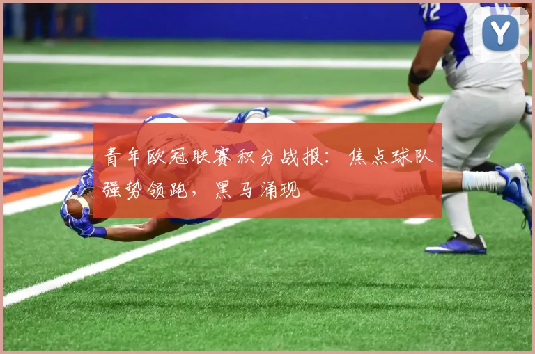 青年欧冠联赛积分战报:焦点球队强势领跑,黑马涌现